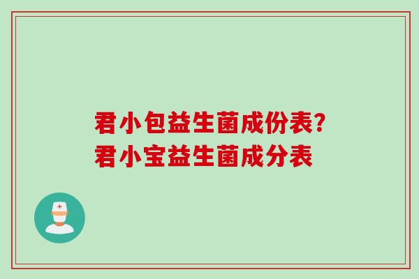 君小包益生菌成份表?君小宝益生菌成分表 君小包益生菌成份表?君小宝益生菌成分表