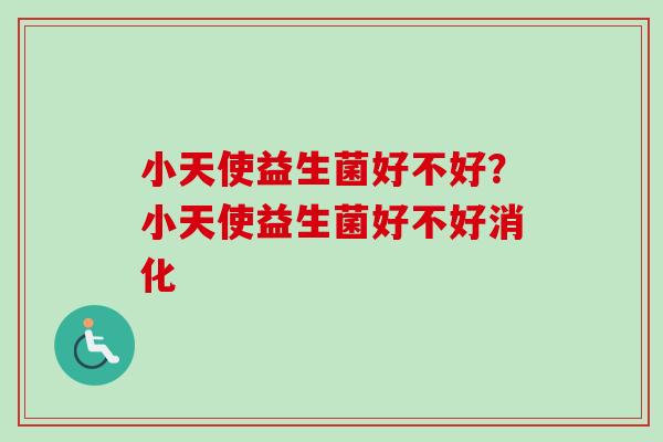 小天使益生菌好不好?小天使益生菌好不好消化 小天使益生菌好不好?小天使益生菌好不好消化