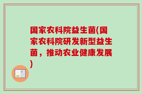 国家农科院益生菌(国家农科院研发新型益生菌,推动农业健康发展) 国家农科院益生菌(国家农科院研发新型益生菌,推动农业健康发展)