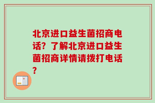 北京进口益生菌招商电话?了解北京进口益生菌招商详情请拨打电话? 北京进口益生菌招商电话?了解北京进口益生菌招商详情请拨打电话?