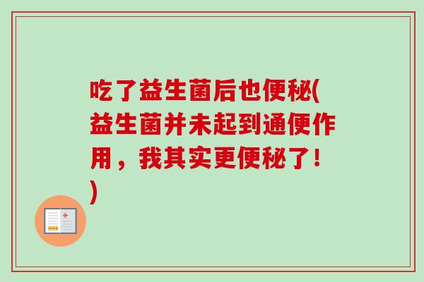吃了益生菌后也(益生菌并未起到通便作用，我其实更了！)