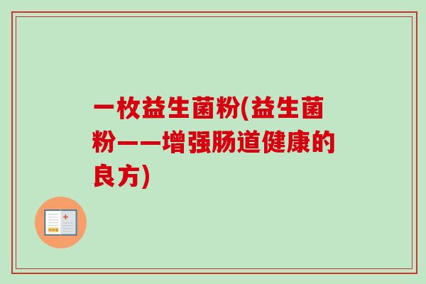 一枚益生菌粉(益生菌粉——增强肠道健康的良方)