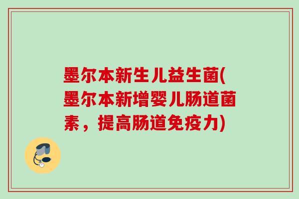 墨尔本新生儿益生菌(墨尔本新增婴儿肠道菌素，提高肠道力)
