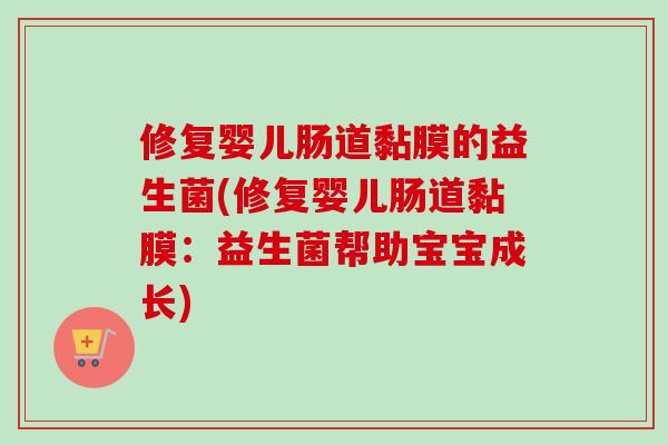 修复婴儿肠道黏膜的益生菌(修复婴儿肠道黏膜:益生菌帮助宝宝成长) 修复婴儿肠道黏膜的益生菌(修复婴儿肠道黏膜:益生菌帮助宝宝成长)