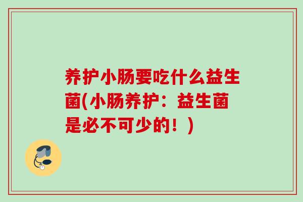 养护小肠要吃什么益生菌(小肠养护:益生菌是必不可少的!) 养护小肠要吃什么益生菌(小肠养护:益生菌是必不可少的!)