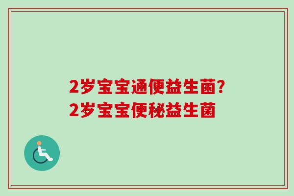 2岁宝宝通便益生菌？2岁宝宝益生菌
