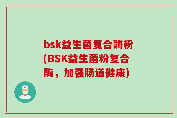 bsk益生菌复合酶粉(BSK益生菌粉复合酶，加强肠道健康)
