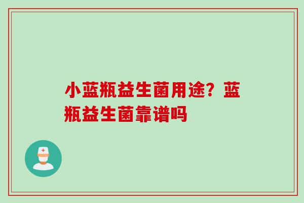 小蓝瓶益生菌用途?蓝瓶益生菌靠谱吗 小蓝瓶益生菌用途?蓝瓶益生菌靠谱吗