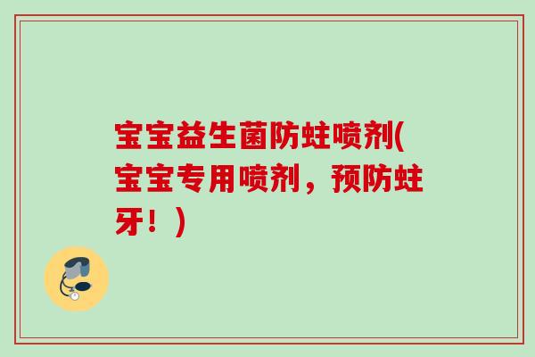宝宝益生菌防蛀喷剂(宝宝专用喷剂,蛀牙!) 宝宝益生菌防蛀喷剂(宝宝专用喷剂,蛀牙!)