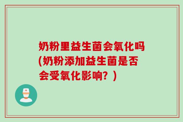 奶粉里益生菌会氧化吗(奶粉添加益生菌是否会受氧化影响?) 奶粉里益生菌会氧化吗(奶粉添加益生菌是否会受氧化影响?)