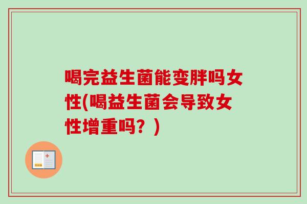 喝完益生菌能变胖吗女性(喝益生菌会导致女性增重吗？)