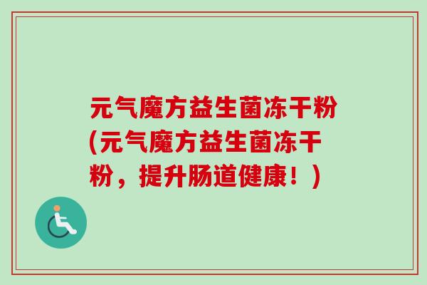 元气魔方益生菌冻干粉(元气魔方益生菌冻干粉，提升肠道健康！)