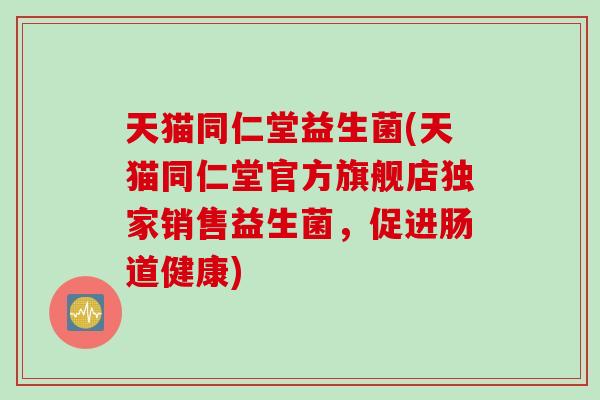 天猫同仁堂益生菌(天猫同仁堂官方旗舰店独家销售益生菌，促进肠道健康)