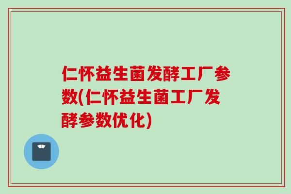仁怀益生菌发酵工厂参数(仁怀益生菌工厂发酵参数优化)