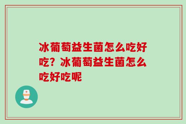 冰葡萄益生菌怎么吃好吃？冰葡萄益生菌怎么吃好吃呢