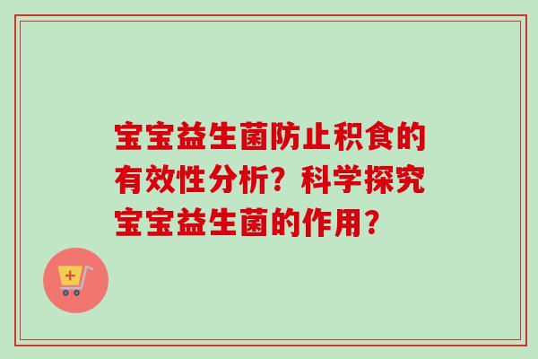 宝宝益生菌防止积食的有效性分析？科学探究宝宝益生菌的作用？