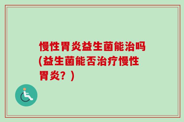 慢性益生菌能吗(益生菌能否慢性?) 慢性益生菌能吗(益生菌能否慢性?)