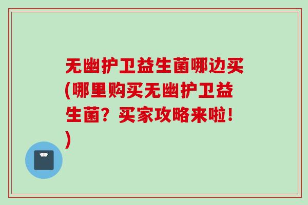无幽护卫益生菌哪边买(哪里购买无幽护卫益生菌？买家攻略来啦！)