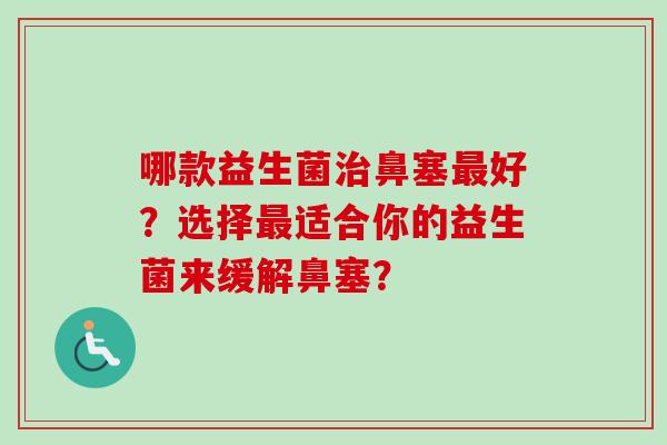 哪款益生菌鼻塞好？选择适合你的益生菌来缓解鼻塞？