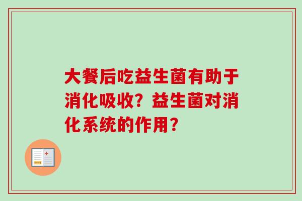 大餐后吃益生菌有助于消化吸收？益生菌对消化系统的作用？