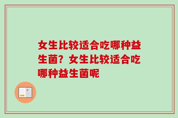 女生比较适合吃哪种益生菌？女生比较适合吃哪种益生菌呢