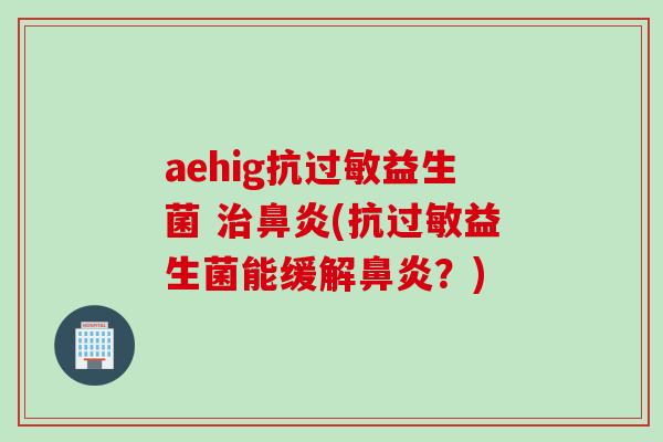 aehig抗益生菌 (抗益生菌能缓解？)