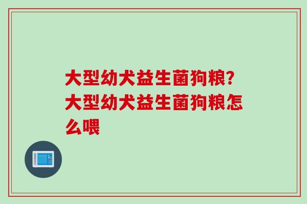 大型幼犬益生菌狗粮？大型幼犬益生菌狗粮怎么喂