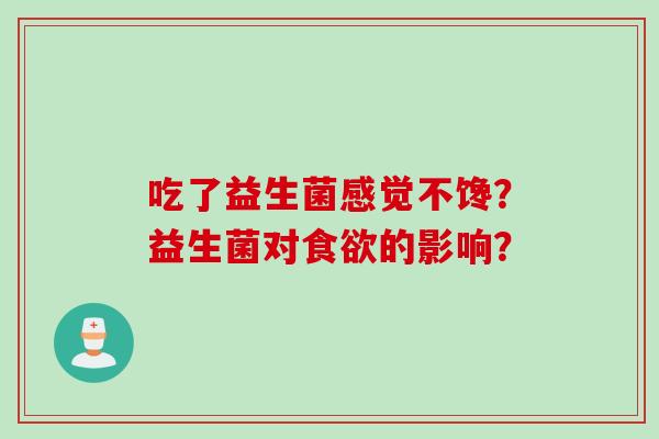 吃了益生菌感觉不馋？益生菌对的影响？
