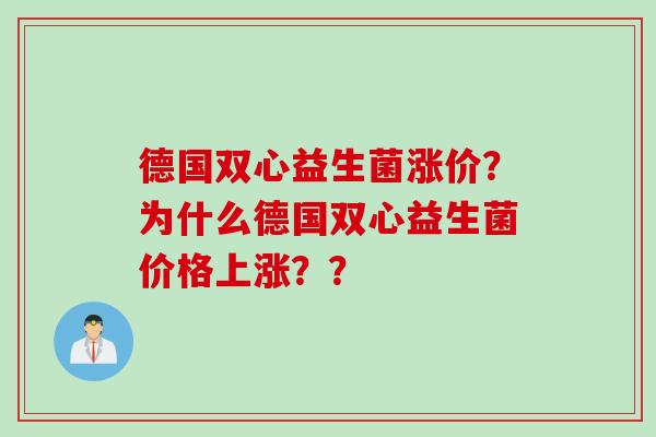德国双心益生菌涨价？为什么德国双心益生菌价格上涨？？