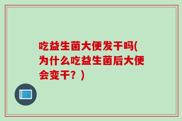 吃益生菌大便发干吗(为什么吃益生菌后大便会变干？)