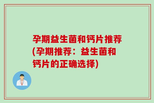 孕期益生菌和钙片推荐(孕期推荐：益生菌和钙片的正确选择)