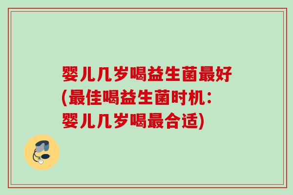婴儿几岁喝益生菌好(佳喝益生菌时机：婴儿几岁喝合适)
