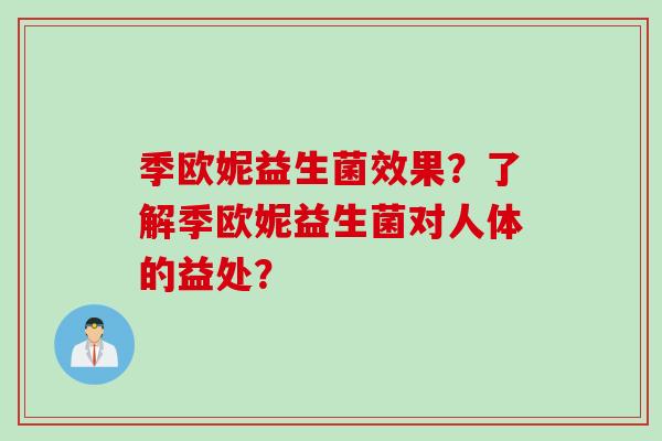 季欧妮益生菌效果？了解季欧妮益生菌对人体的益处？