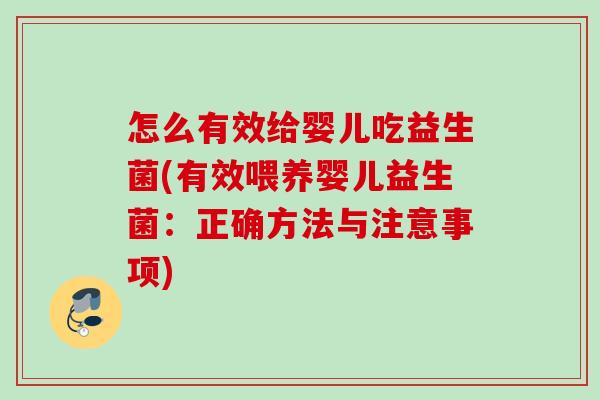 怎么有效给婴儿吃益生菌(有效喂养婴儿益生菌：正确方法与注意事项)