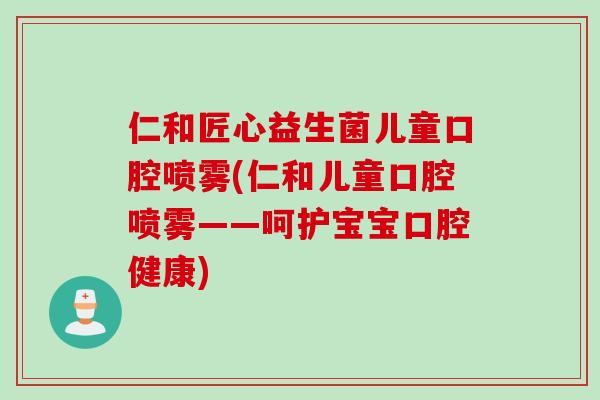 仁和匠心益生菌儿童口腔喷雾(仁和儿童口腔喷雾——呵护宝宝口腔健康)