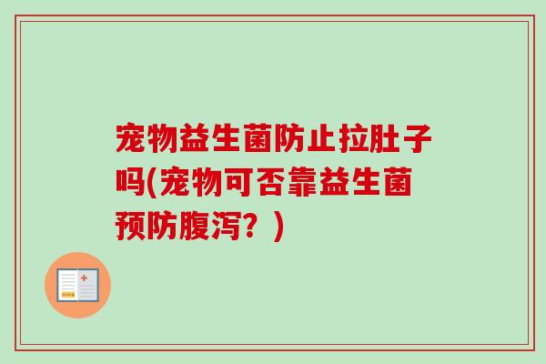 宠物益生菌防止拉肚子吗(宠物可否靠益生菌？)