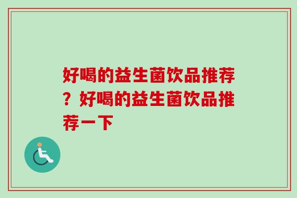 好喝的益生菌饮品推荐?好喝的益生菌饮品推荐一下 好喝的益生菌饮品推荐?好喝的益生菌饮品推荐一下