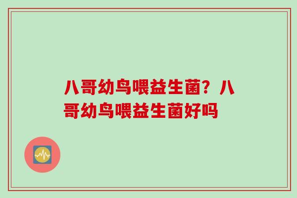 八哥幼鸟喂益生菌？八哥幼鸟喂益生菌好吗