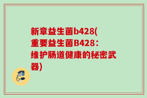 新章益生菌b428(重要益生菌B428：维护肠道健康的秘密武器)