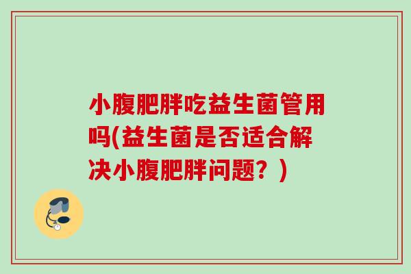 小腹吃益生菌管用吗(益生菌是否适合解决小腹问题？)