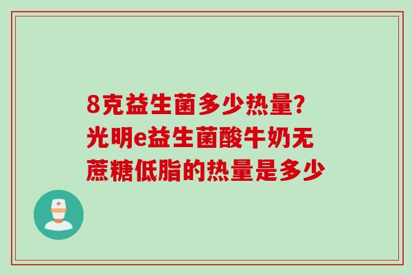 8克益生菌多少热量？光明e益生菌酸牛奶无蔗糖低脂的热量是多少