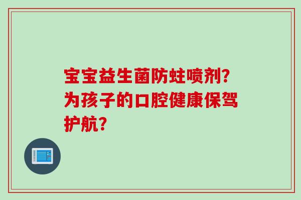宝宝益生菌防蛀喷剂？为孩子的口腔健康保驾护航？