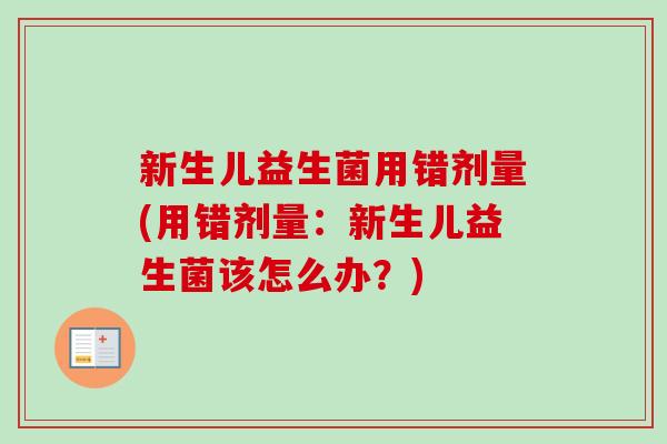 新生儿益生菌用错剂量(用错剂量：新生儿益生菌该怎么办？)