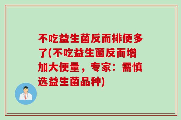 不吃益生菌反而排便多了(不吃益生菌反而增加大便量,专家:需慎选益生菌品种) 不吃益生菌反而排便多了(不吃益生菌反而增加大便量,专家:需慎选益生菌品种)