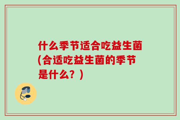 什么季节适合吃益生菌(合适吃益生菌的季节是什么？)