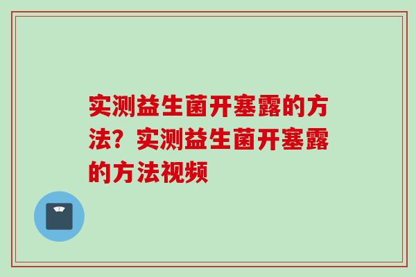实测益生菌开塞露的方法?实测益生菌开塞露的方法视频 实测益生菌开塞露的方法?实测益生菌开塞露的方法视频