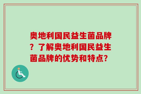 奥地利国民益生菌品牌？了解奥地利国民益生菌品牌的优势和特点？