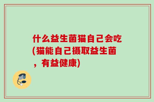什么益生菌猫自己会吃(猫能自己摄取益生菌，有益健康)