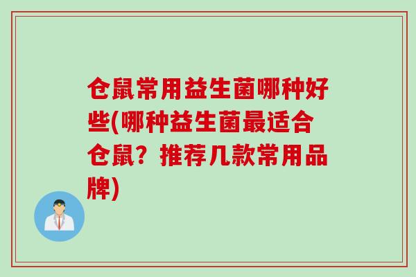 仓鼠常用益生菌哪种好些(哪种益生菌适合仓鼠？推荐几款常用品牌)