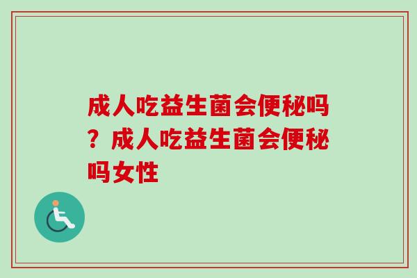 成人吃益生菌会吗？成人吃益生菌会吗女性